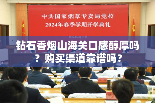 钻石香烟山海关口感醇厚吗？购买渠道靠谱吗？